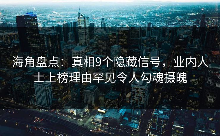 海角盘点：真相9个隐藏信号，业内人士上榜理由罕见令人勾魂摄魄