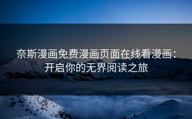 奈斯漫画免费漫画页面在线看漫画：开启你的无界阅读之旅