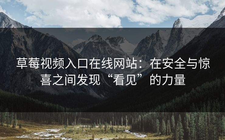 草莓视频入口在线网站：在安全与惊喜之间发现“看见”的力量