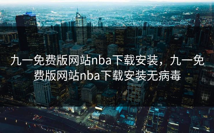 九一免费版网站nba下载安装，九一免费版网站nba下载安装无病毒