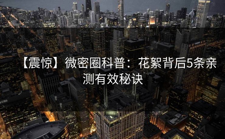 【震惊】微密圈科普：花絮背后5条亲测有效秘诀