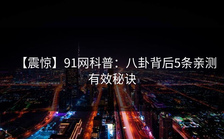 【震惊】91网科普：八卦背后5条亲测有效秘诀