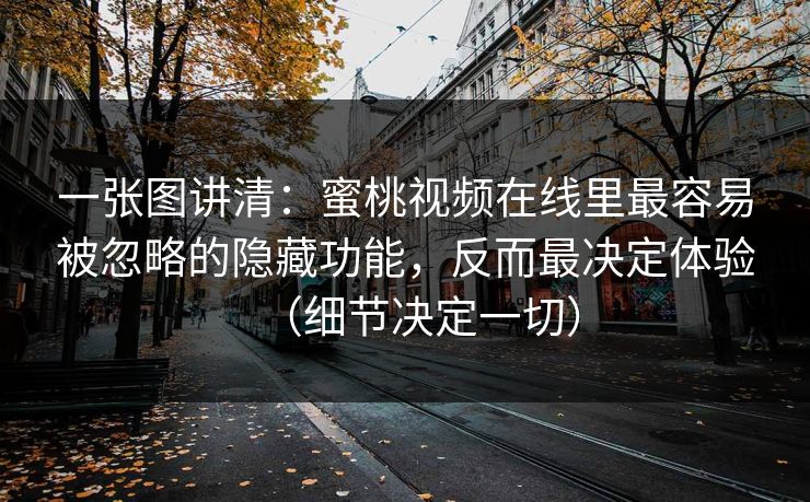 一张图讲清：蜜桃视频在线里最容易被忽略的隐藏功能，反而最决定体验（细节决定一切）